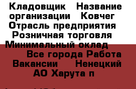 Кладовщик › Название организации ­ Ковчег › Отрасль предприятия ­ Розничная торговля › Минимальный оклад ­ 25 000 - Все города Работа » Вакансии   . Ненецкий АО,Харута п.